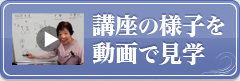 講座の様子を動画で見学 講座の様子を動画で見学